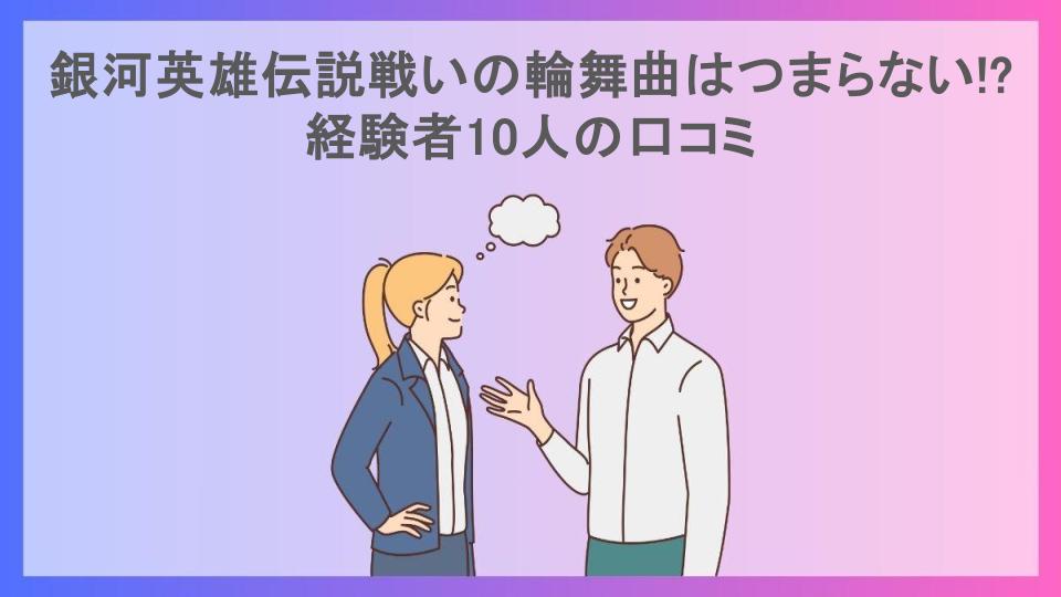 銀河英雄伝説戦いの輪舞曲はつまらない!?経験者10人の口コミ